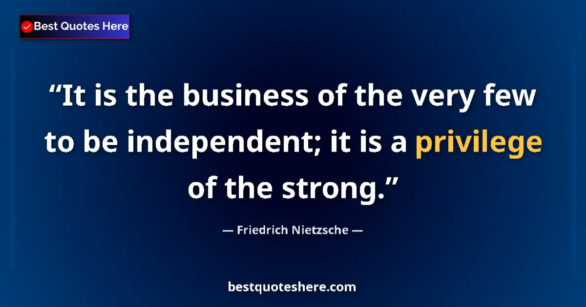 Quote by Friedrich Nietzsche: It is the business of the very few to be independent; it is a privilege of the strong....