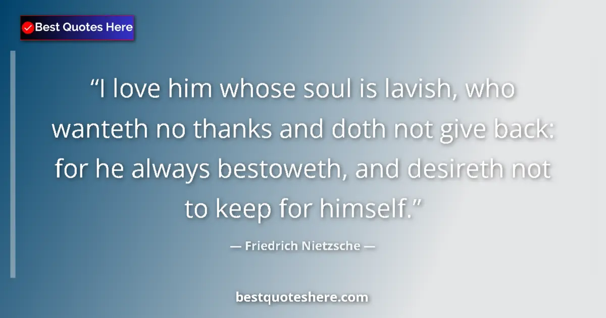 Quote by Friedrich Nietzsche: I love him whose soul is lavish, who wanteth no th