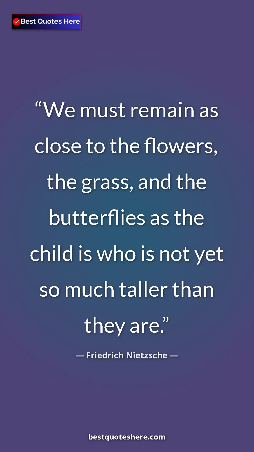 Pinterest quote poster by Friedrich Nietzsche: "We must remain as close to the flowers, the grass, and the..."