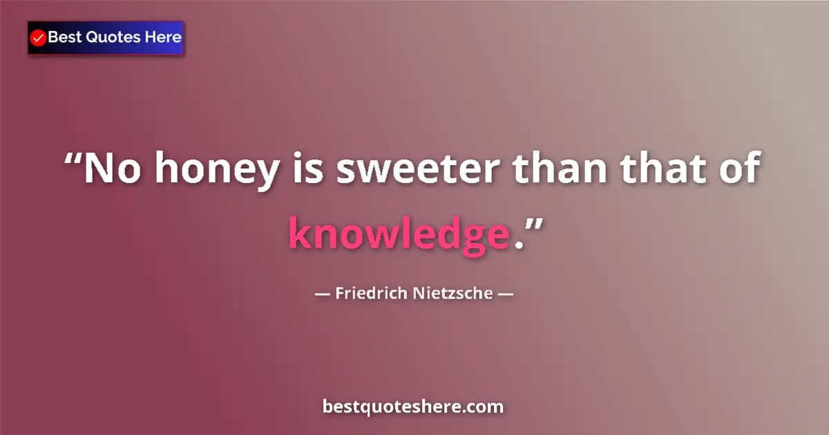 Friedrich Nietzsche quote: "No honey is sweeter than that of knowledge."