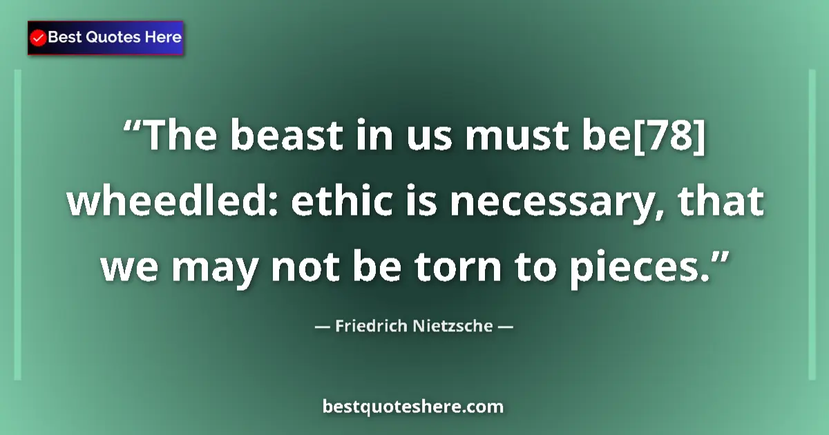 Quote by Friedrich Nietzsche: The beast in us must be[78] wheedled: ethic is necessary, that we may not be torn to pieces....
