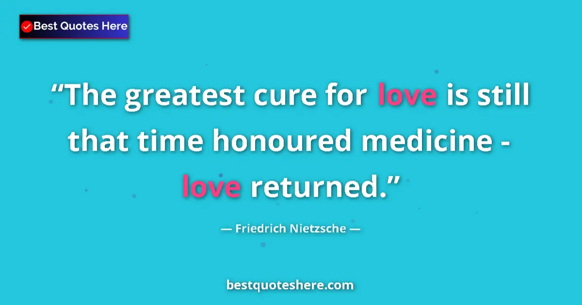 Quote by Friedrich Nietzsche: The greatest cure for love is still that time honoured medicine - love returned....