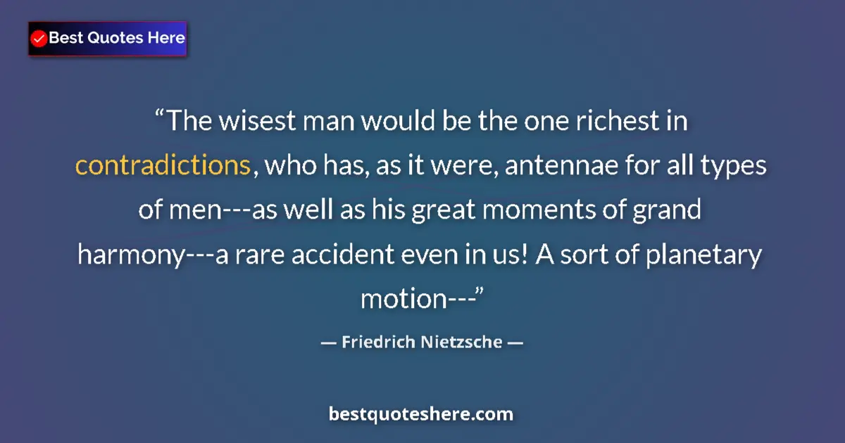 Quote by Friedrich Nietzsche: The wisest man would be the one richest in contradictions, who has, as it were, antennae for all typ...