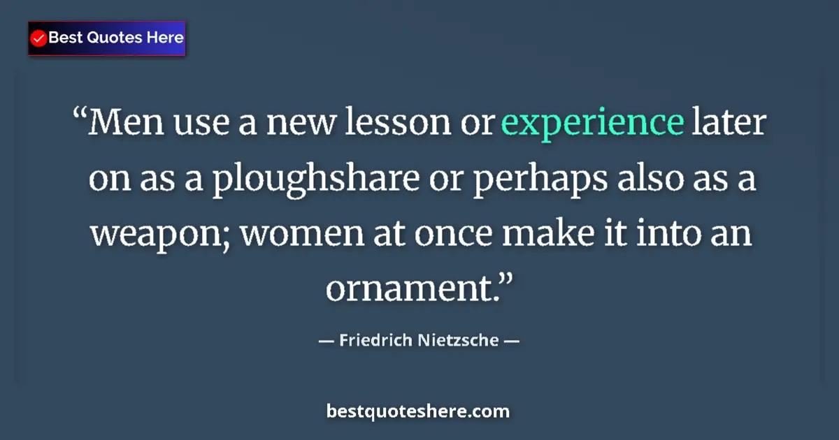 Quote by Friedrich Nietzsche: Men use a new lesson or experience later on as a ploughshare or perhaps also as a weapon; women at o...