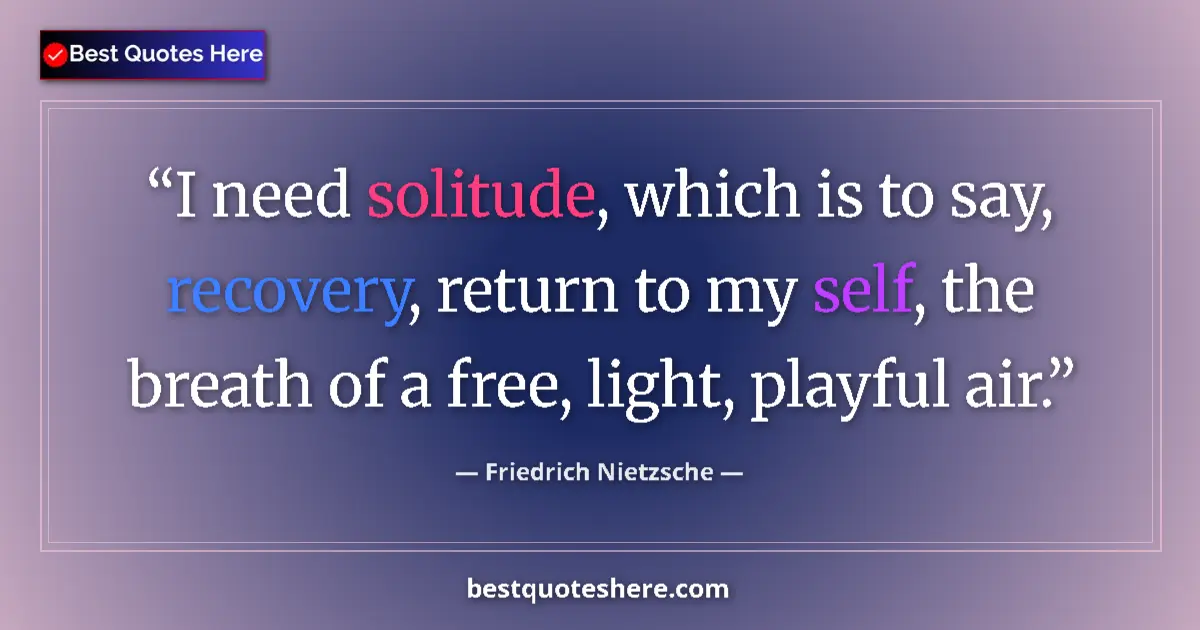 Quote by Friedrich Nietzsche: I need solitude, which is to say, recovery, return to my self, the breath of a free, light, playful ...