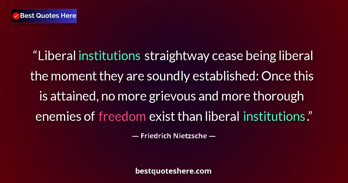 Quote by Friedrich Nietzsche: Liberal institutions straightway cease being liberal the moment they are soundly established: Once t...