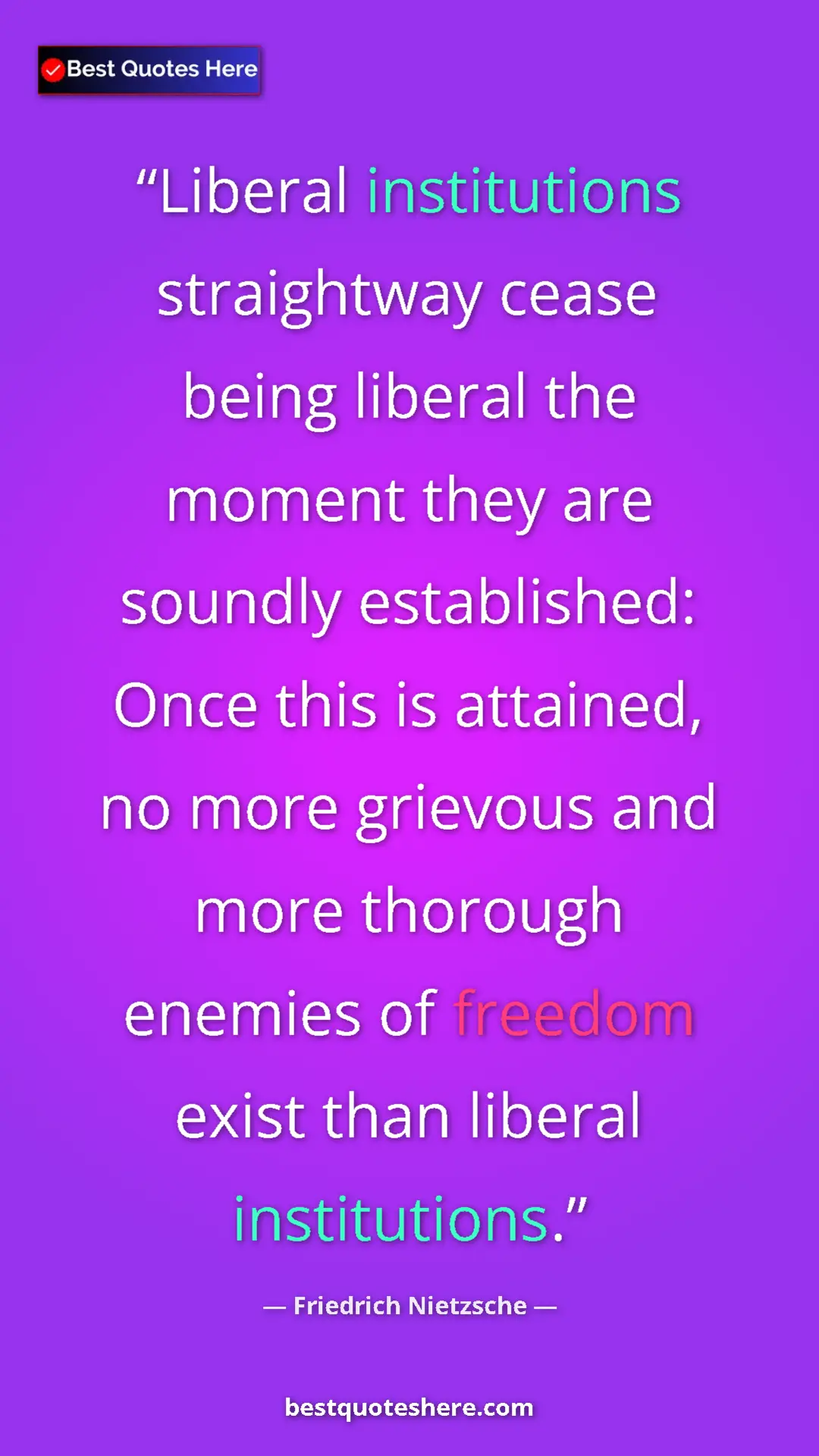 Pinterest quote poster by Friedrich Nietzsche: "Liberal institutions straightway cease being liberal the..."