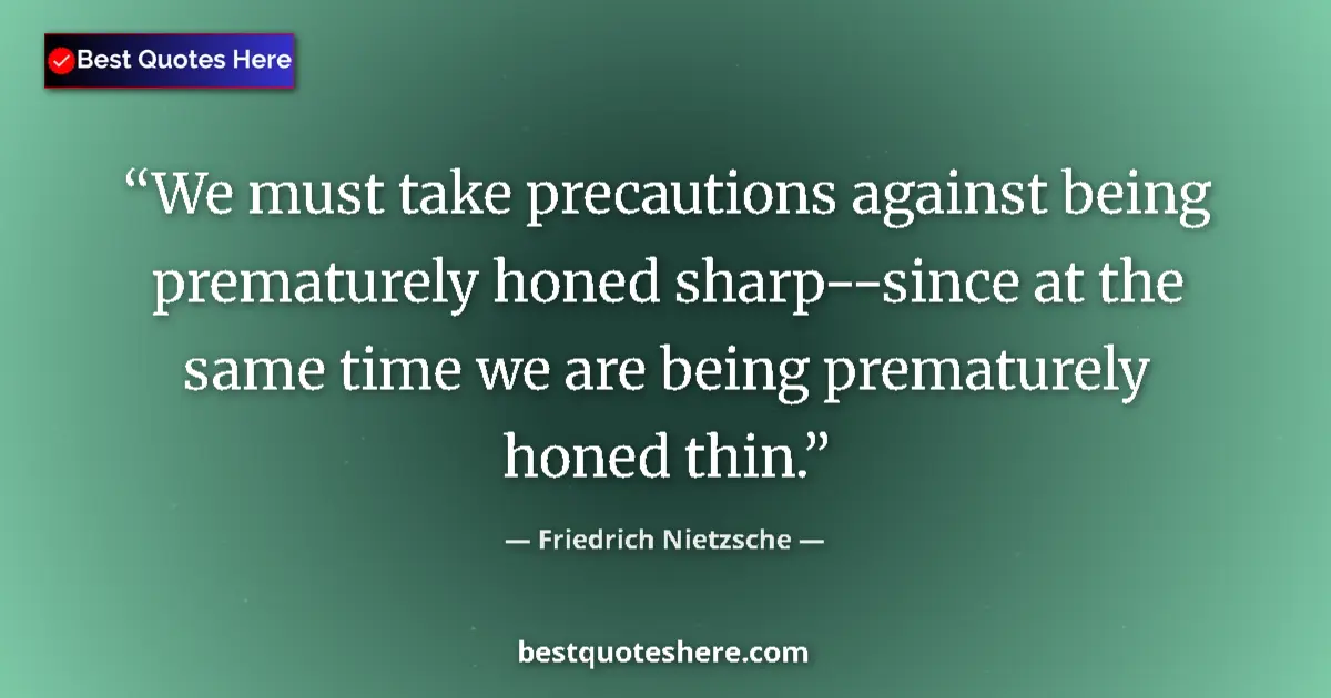 Quote by Friedrich Nietzsche: We must take precautions against being prematurely honed sharp--since at the same time we are being ...