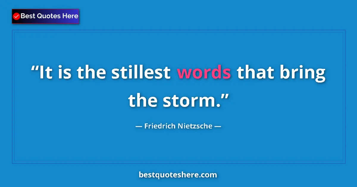 Quote by Friedrich Nietzsche: It is the stillest words that bring the storm....