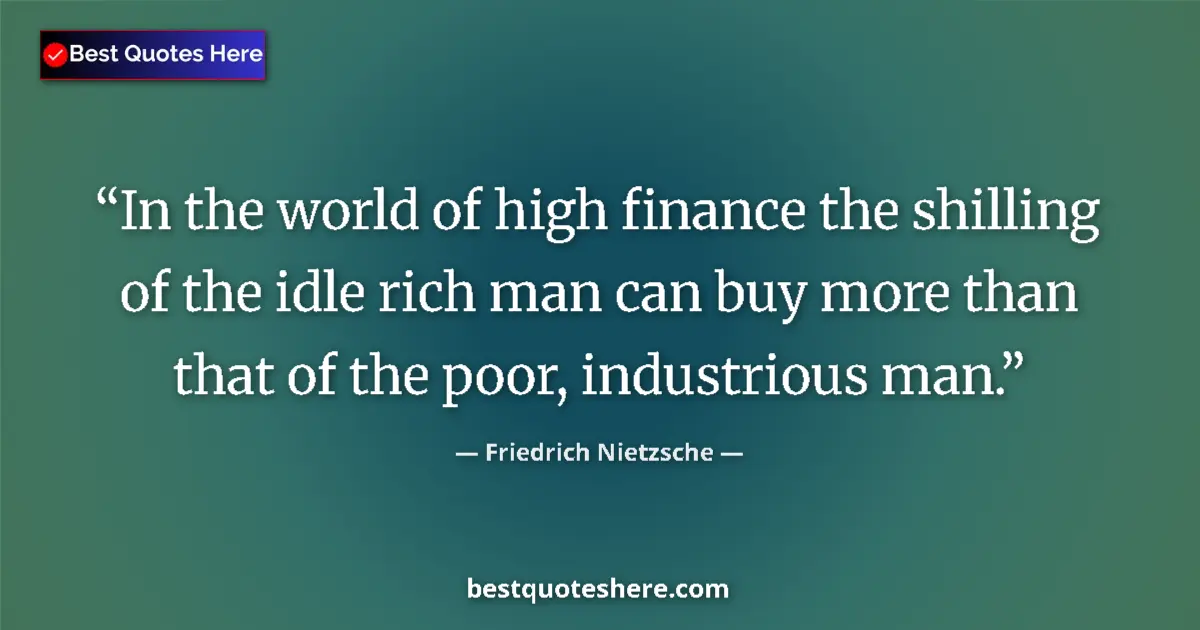 Quote by Friedrich Nietzsche: In the world of high finance the shilling of the idle rich man can buy more than that of the poor, i...