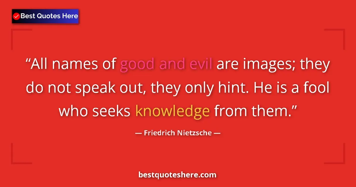 Quote by Friedrich Nietzsche: All names of good and evil are images; they do not speak out, they only hint. He is a fool who seeks...