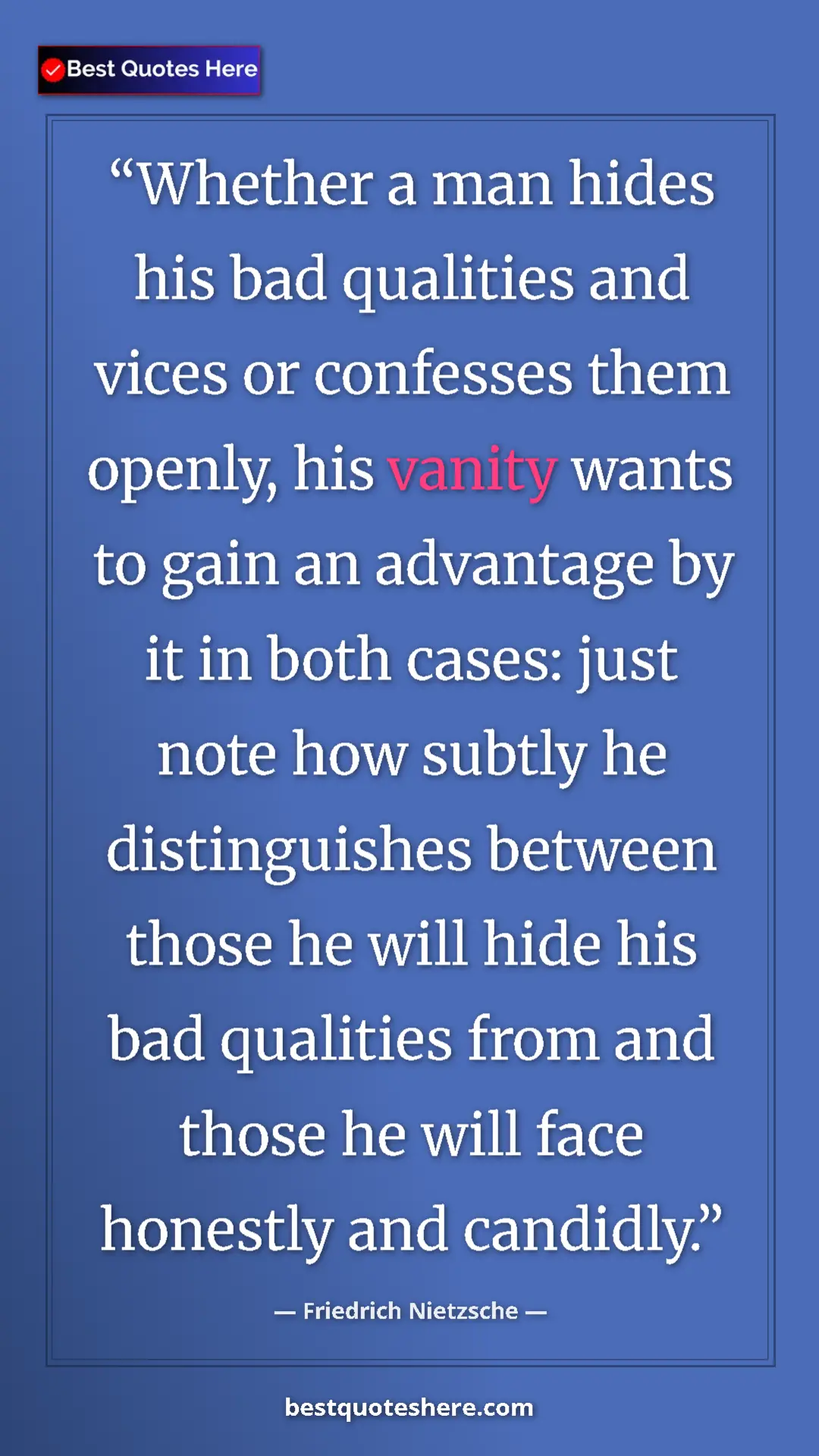 Friedrich Nietzsche Quote Card: "Whether a man hides his bad qualities and vices or..." Pinterest quote poster by Friedrich Nietzsche: "Whether a man hides his bad qualities and vices or..."