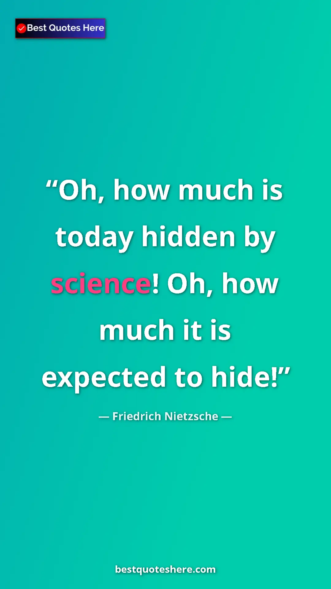 Friedrich Nietzsche Quote Card: "Oh, how much is today hidden by science! Oh, how much it is..." Pinterest quote poster by Friedrich Nietzsche: "Oh, how much is today hidden by science! Oh, how much it is..."