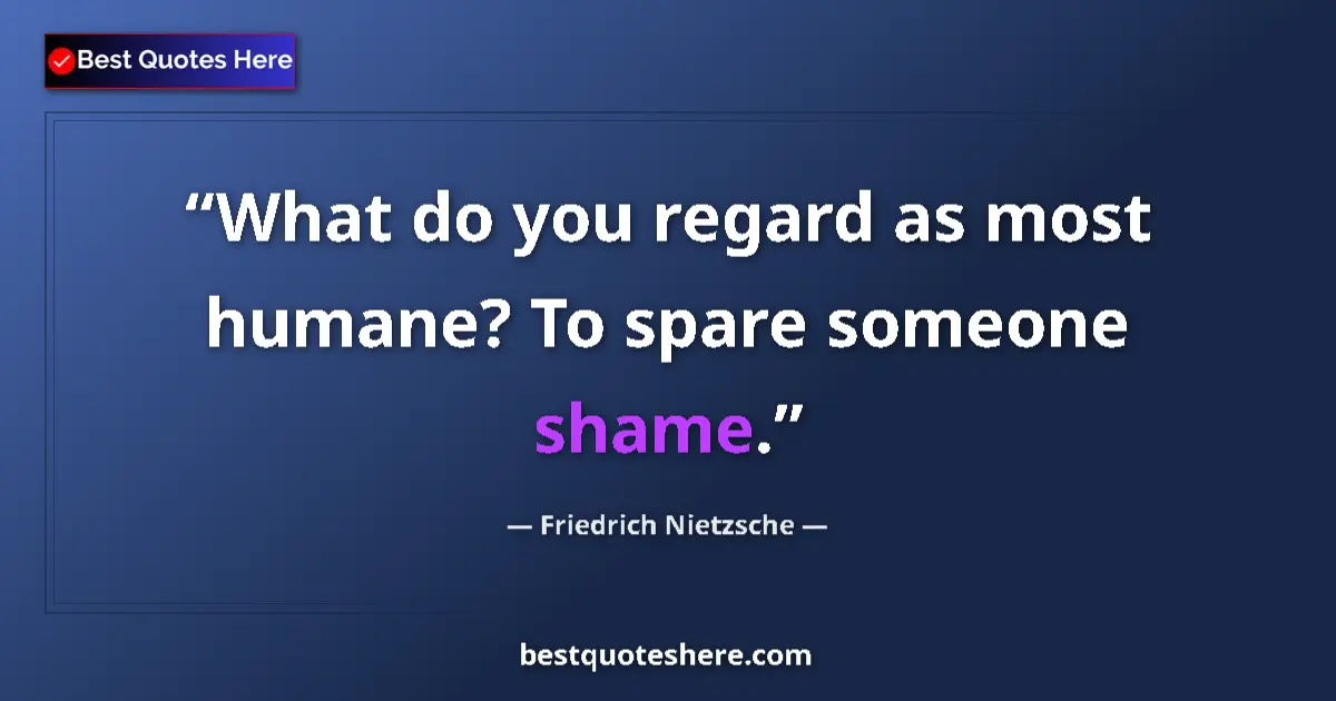 Quote by Friedrich Nietzsche: What do you regard as most humane? To spare someone shame....