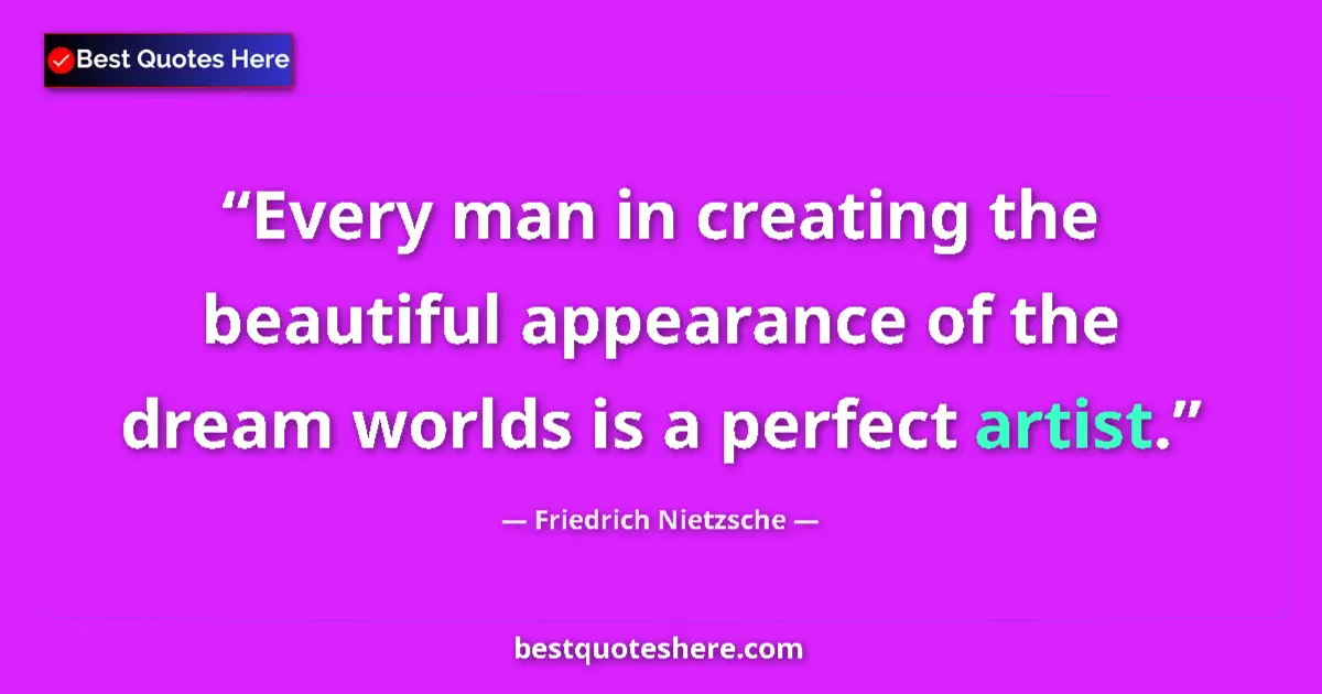 Quote by Friedrich Nietzsche: Every man in creating the beautiful appearance of the dream worlds is a perfect artist....