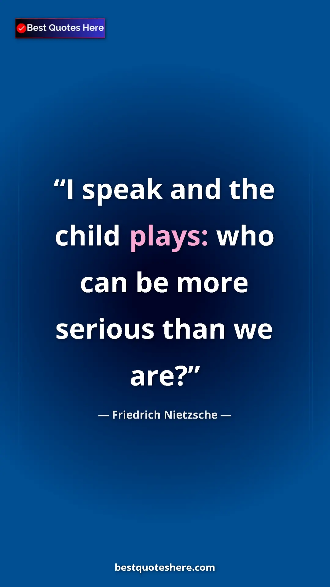 Pinterest quote poster by Friedrich Nietzsche: "I speak and the child plays: who can be more serious than..."
