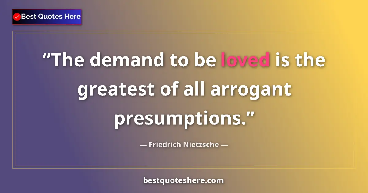 Quote by Friedrich Nietzsche: The demand to be loved is the greatest of all arrogant presumptions....
