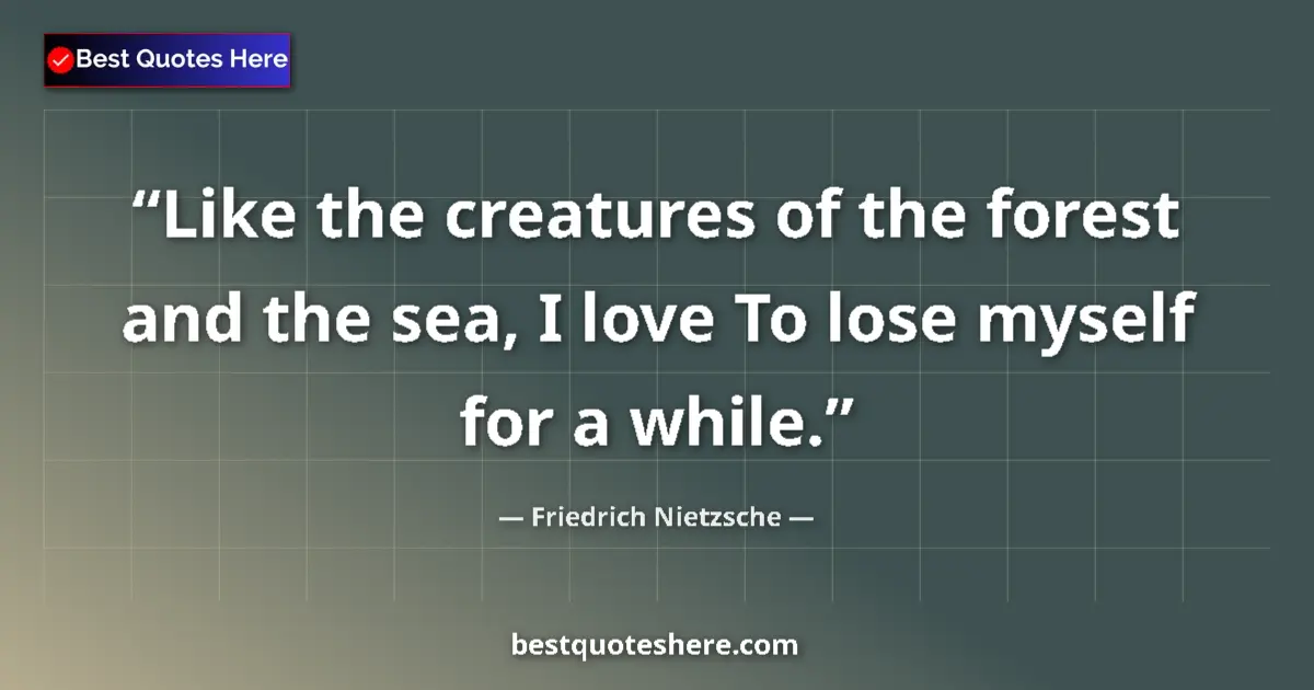 Quote by Friedrich Nietzsche: Like the creatures of the forest and the sea, I love To lose myself for a while....