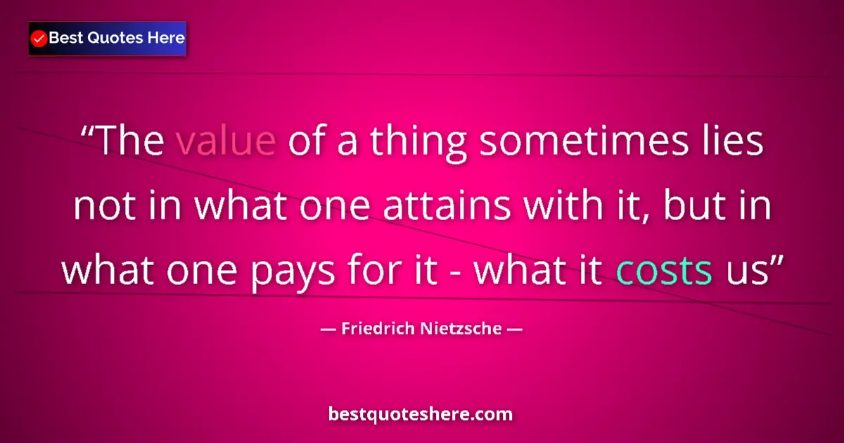 Quote by Friedrich Nietzsche: The value of a thing sometimes lies not in what one attains with it, but in what one pays for it - w...