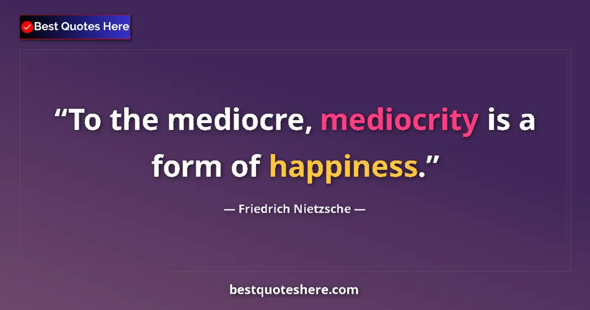 Quote by Friedrich Nietzsche: To the mediocre, mediocrity is a form of happiness....