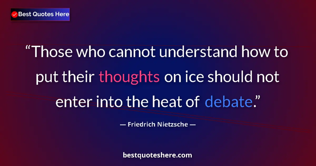 Quote by Friedrich Nietzsche: Those who cannot understand how to put their thoughts on ice should not enter into the heat of debat...