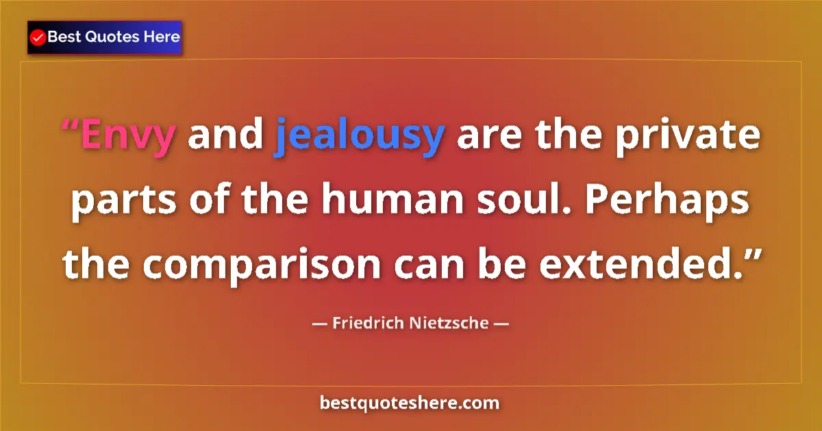 Quote by Friedrich Nietzsche: Envy and jealousy are the private parts of the human soul. Perhaps the comparison can be extended....