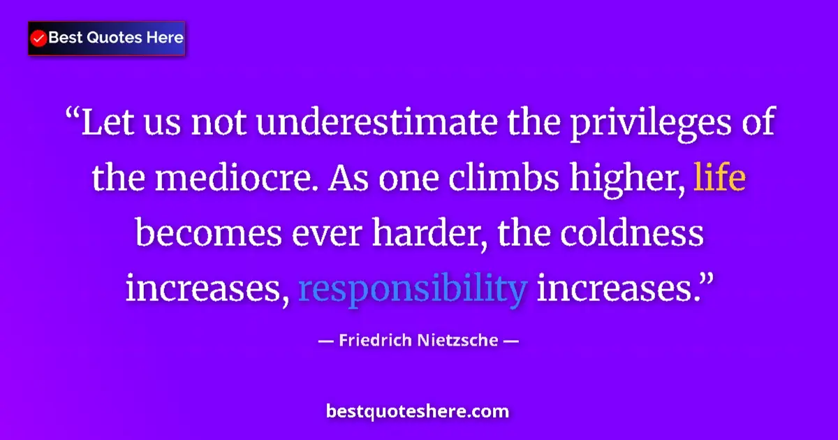 Quote by Friedrich Nietzsche: Let us not underestimate the privileges of the mediocre. As one climbs higher, life becomes ever har...