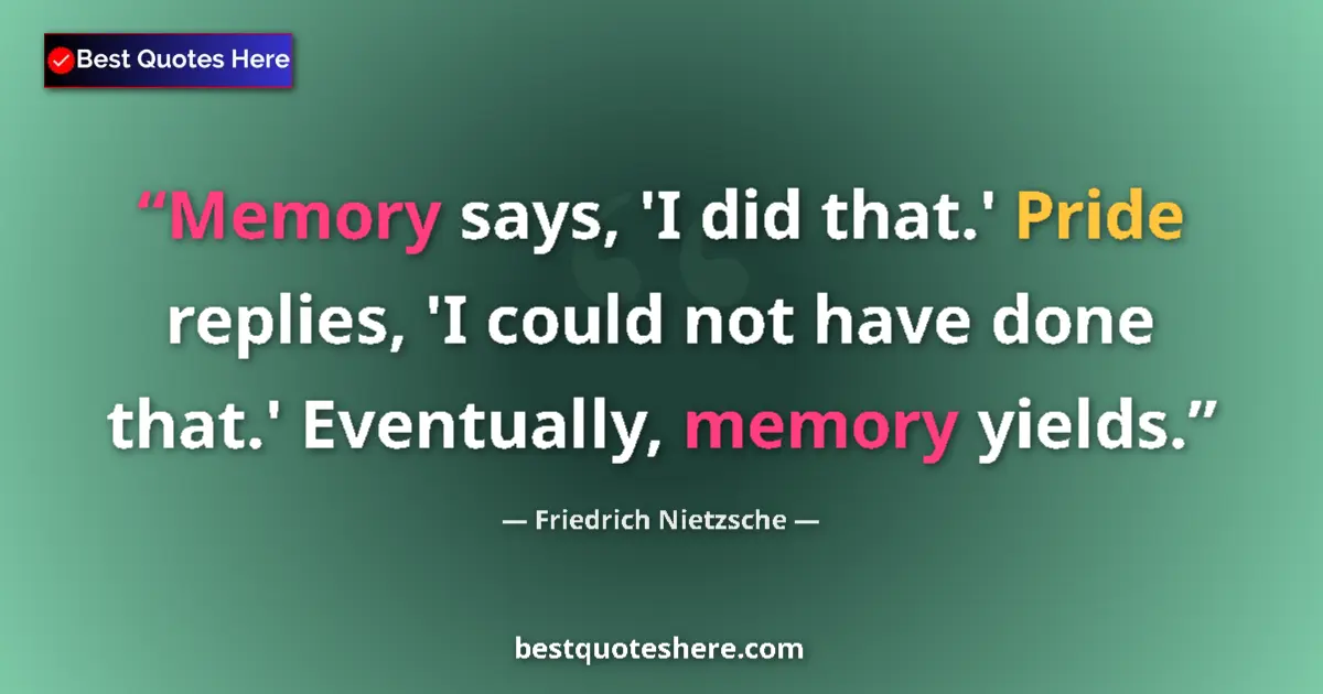 Quote by Friedrich Nietzsche: Memory says, 'I did that.' Pride replies, 'I could not have done that.' Eventually, memory yields....