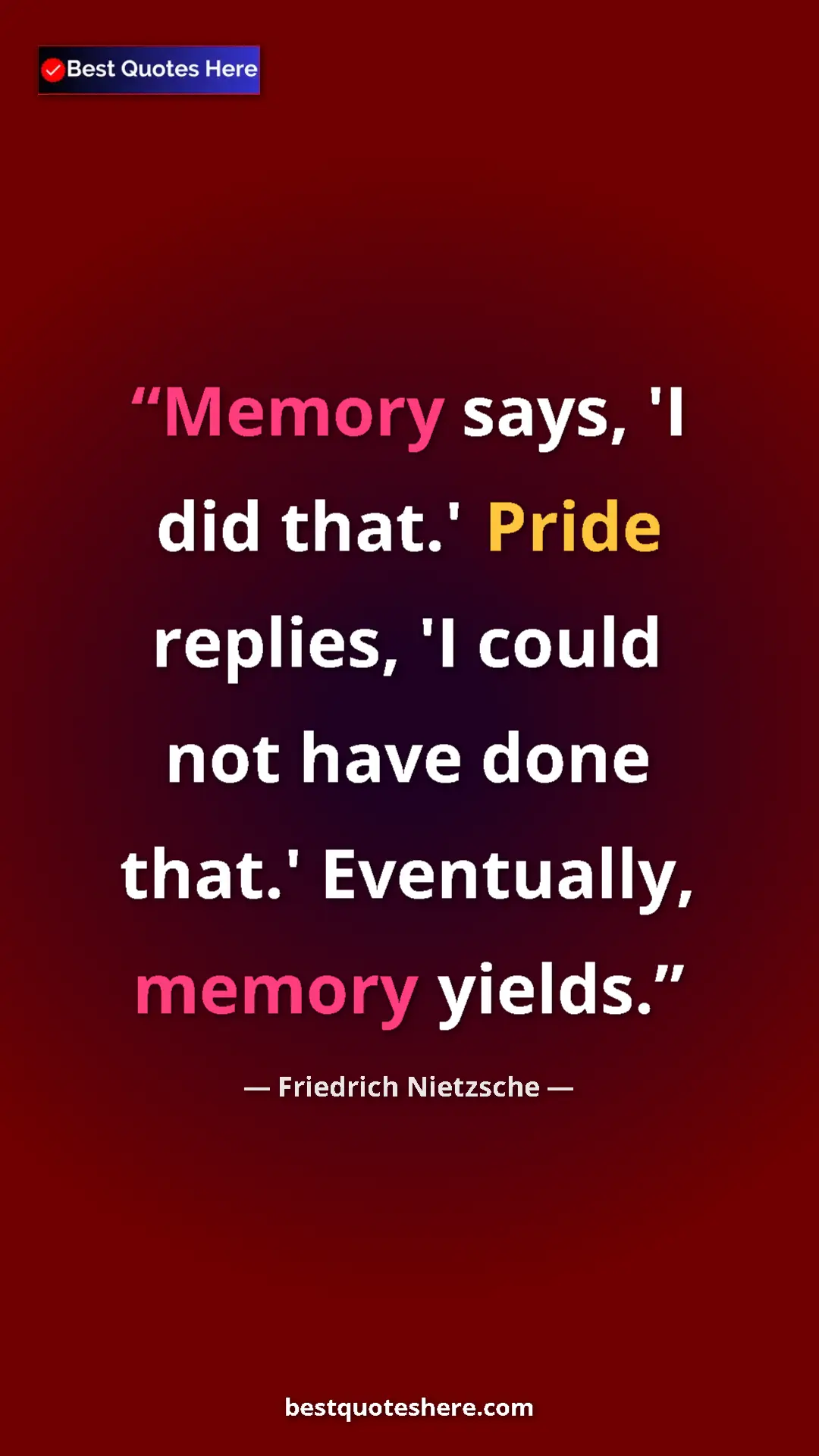 Pinterest quote poster by Friedrich Nietzsche: "Memory says, 'I did that.' Pride replies, 'I could not have..."