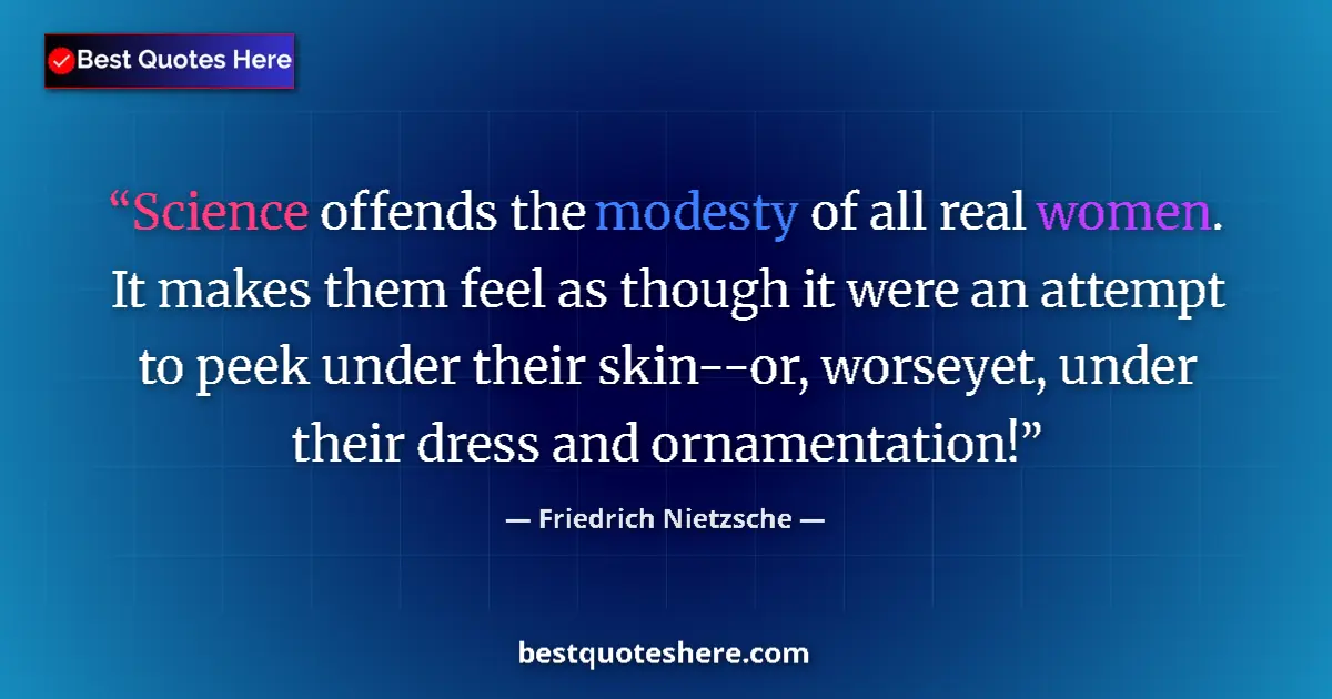 Quote by Friedrich Nietzsche: Science offends the modesty of all real women. It makes them feel as though it were an attempt to pe...