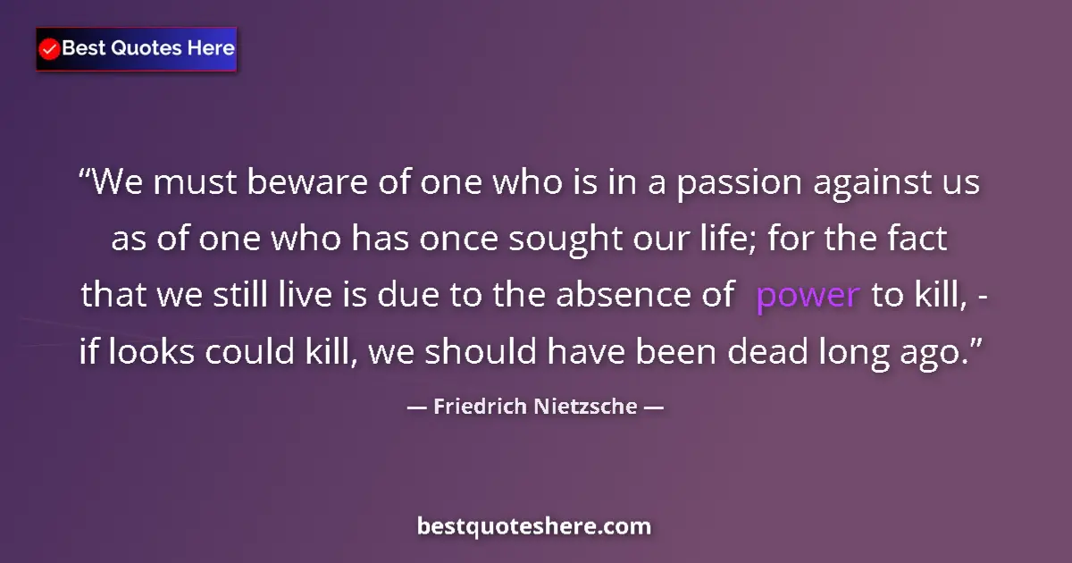 Quote by Friedrich Nietzsche: We must beware of one who is in a passion against us as of one who has once sought our life; for the...