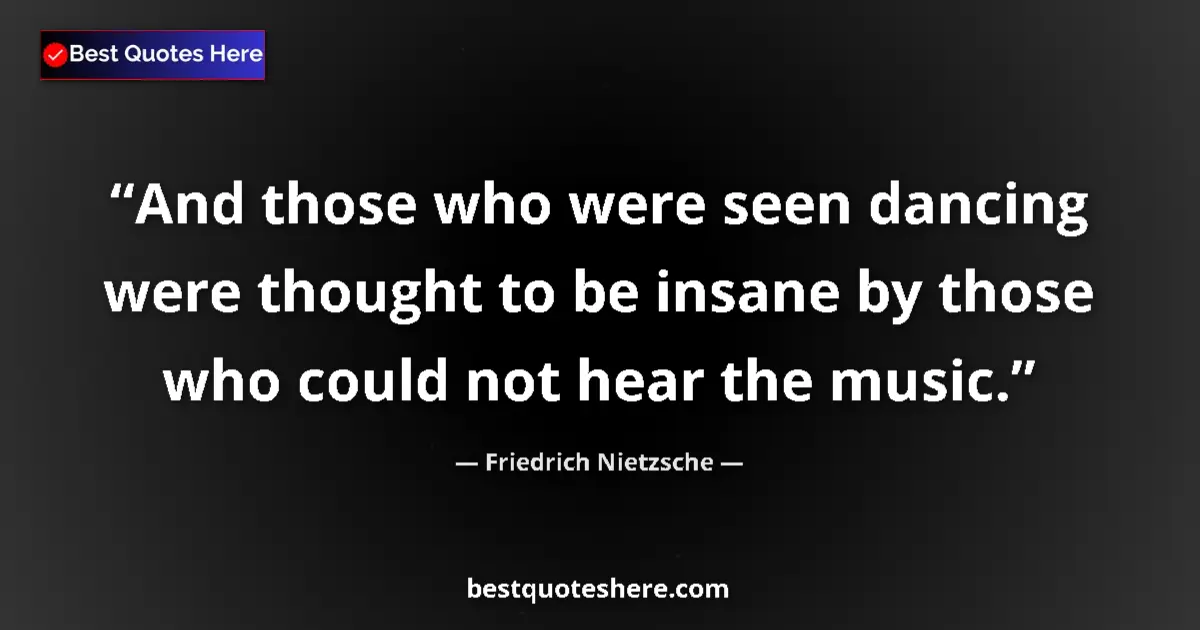 Quote by Friedrich Nietzsche: And those who were seen dancing were thought to be insane by those who could not hear the music....