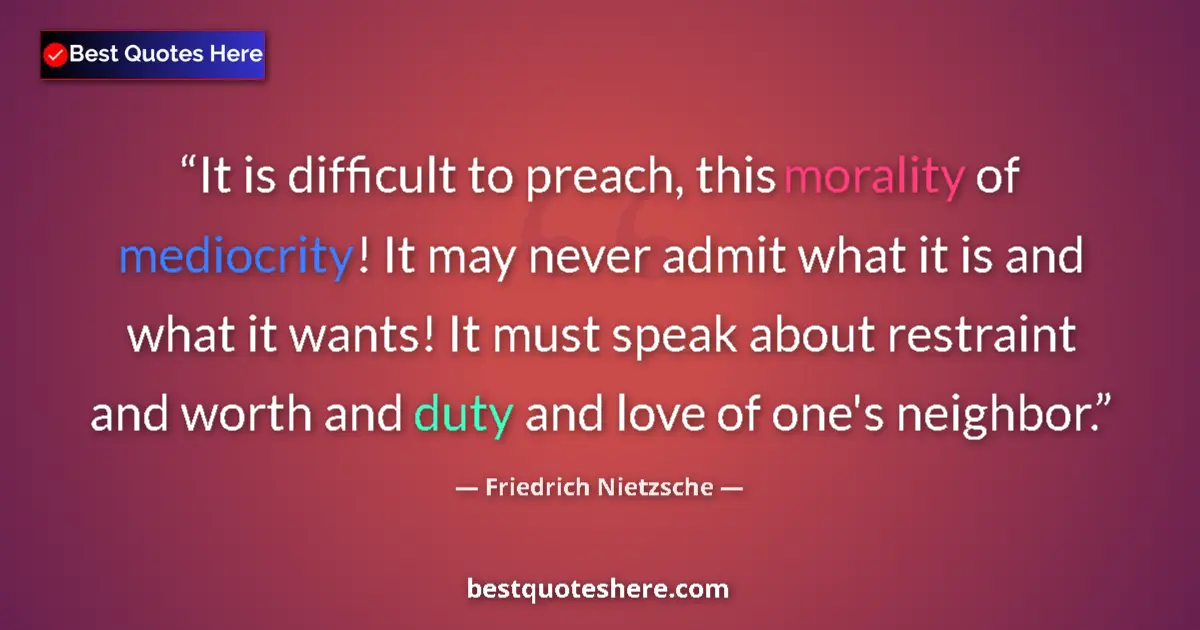 Quote by Friedrich Nietzsche: It is difficult to preach, this morality of mediocrity! It may never admit what it is and what it wa...