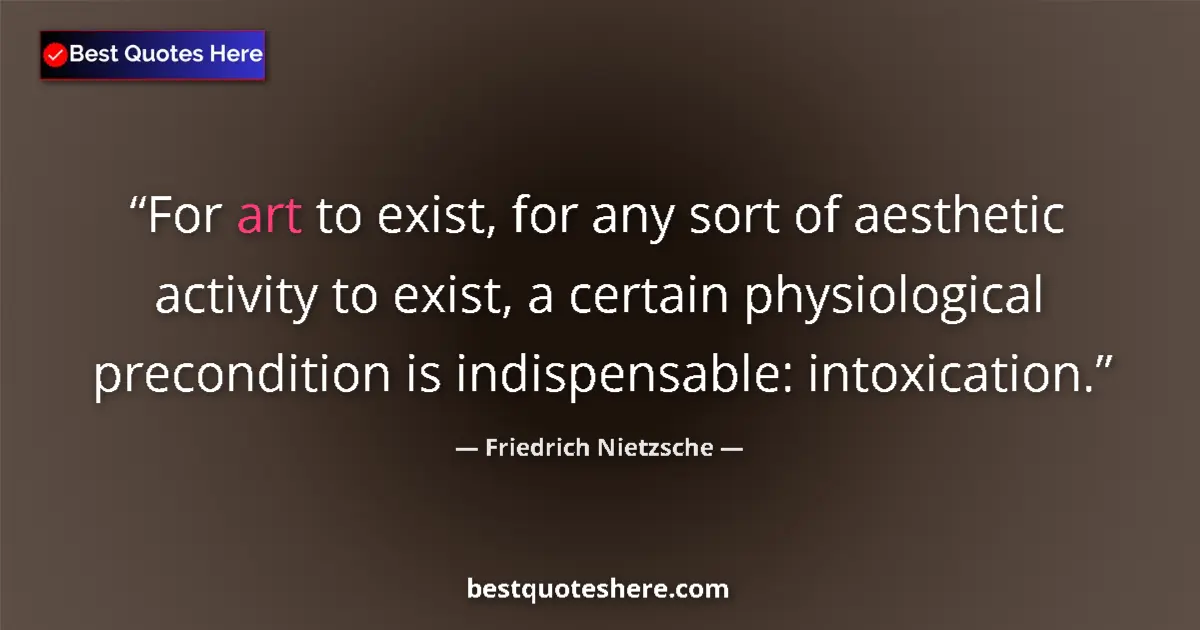 Quote by Friedrich Nietzsche: For art to exist, for any sort of aesthetic activity to exist, a certain physiological precondition ...