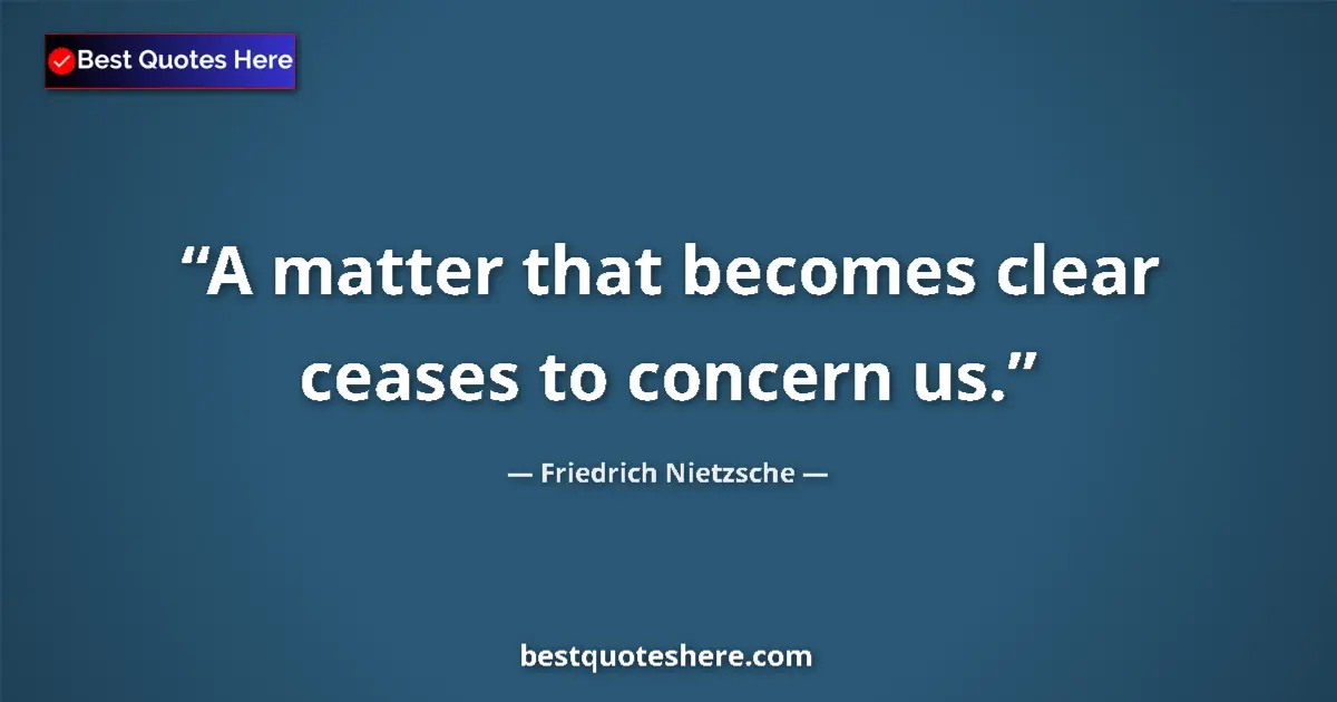Quote by Friedrich Nietzsche: A matter that becomes clear ceases to concern us....