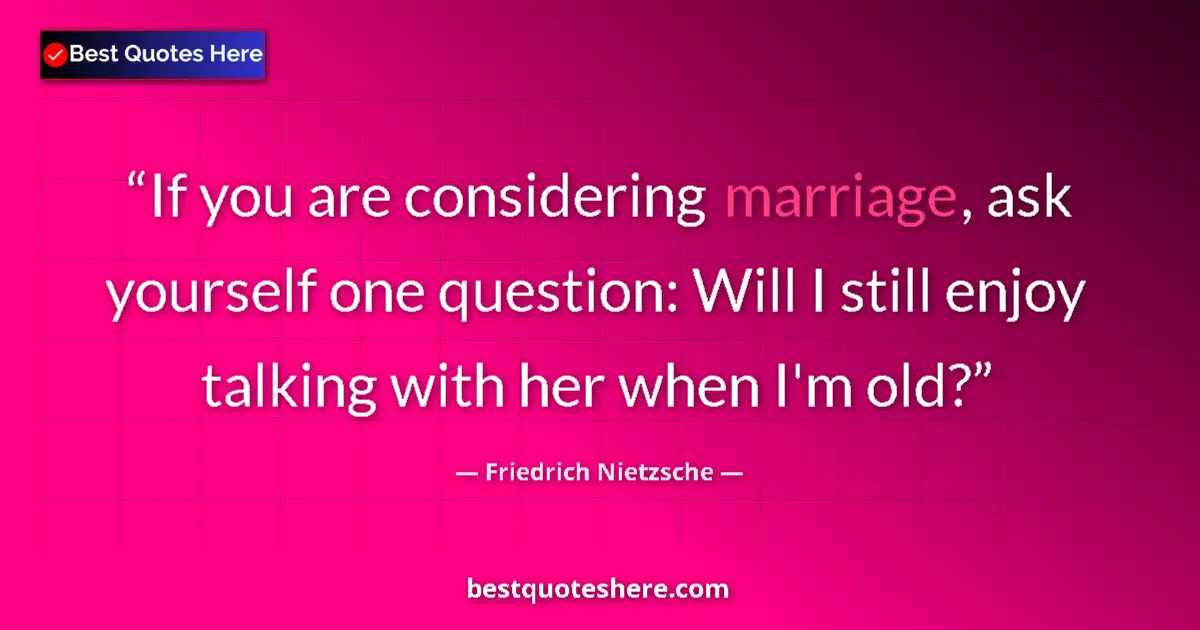 Quote by Friedrich Nietzsche: If you are considering marriage, ask yourself one question: Will I still enjoy talking with her when...