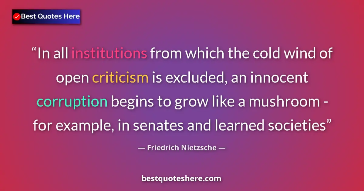 Quote by Friedrich Nietzsche: In all institutions from which the cold wind of open criticism is excluded, an innocent corruption b...