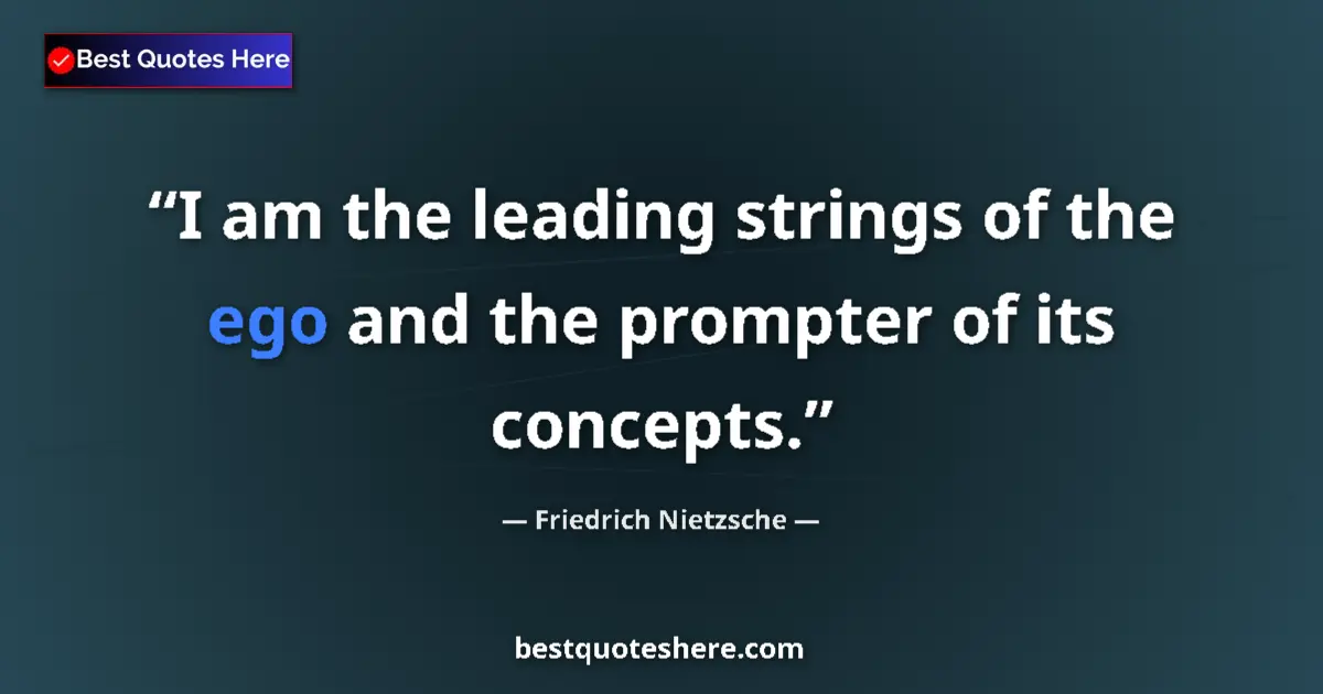 Quote by Friedrich Nietzsche: I am the leading strings of the ego and the prompter of its concepts....