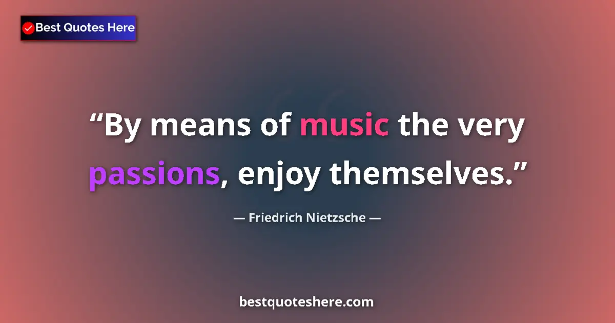 Friedrich Nietzsche quote: "By means of music the very passions, enjoy themselves."