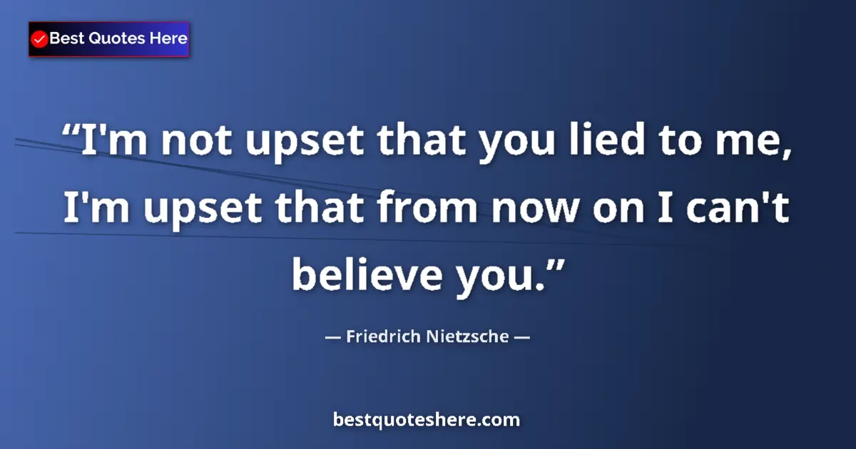 Quote by Friedrich Nietzsche: I'm not upset that you lied to me, I'm upset that from now on I can't believe you....