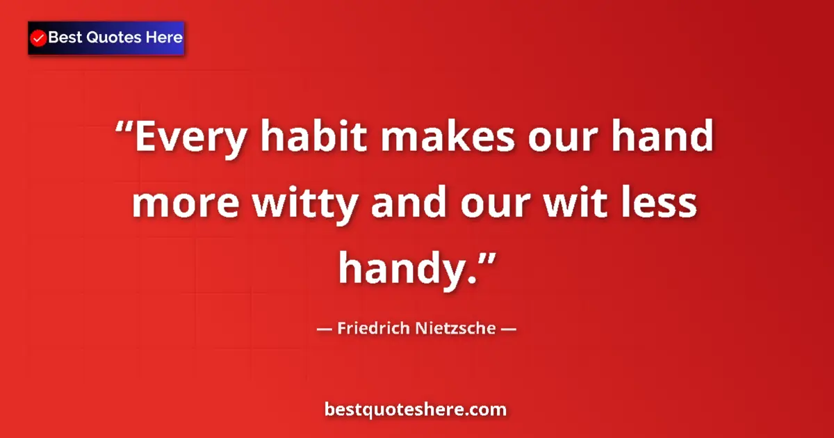 Quote by Friedrich Nietzsche: Every habit makes our hand more witty and our wit less handy....