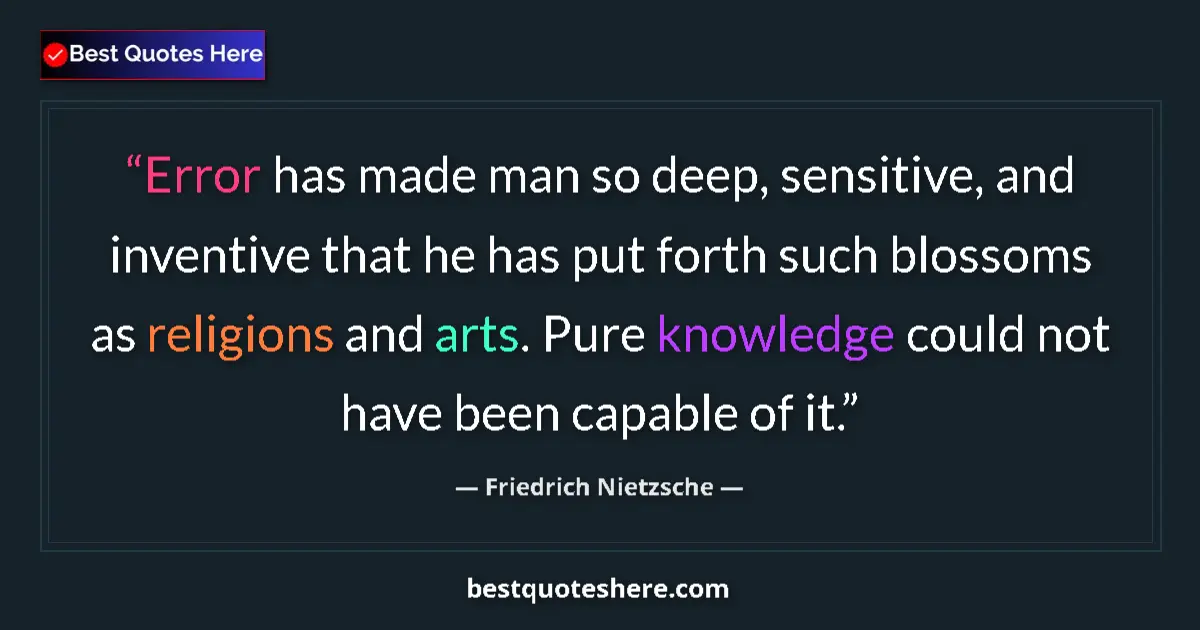 Image for the quote by Friedrich Nietzsche: Error has made man so deep, sensitive, and inventive that he has put forth such blossoms as religion...