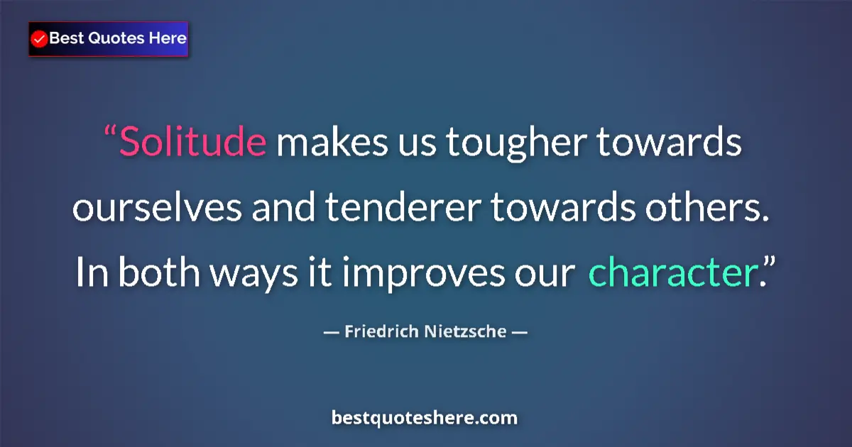 Friedrich Nietzsche quote: "Solitude makes us tougher towards ourselves and tenderer..."