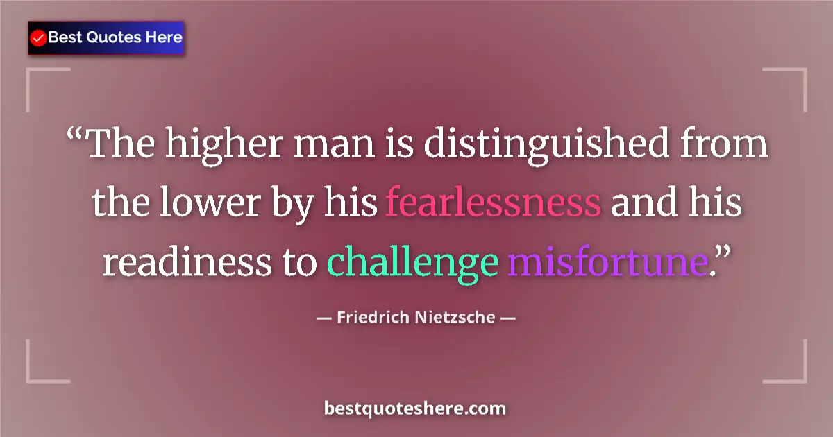 Quote by Friedrich Nietzsche: The higher man is distinguished from the lower by his fearlessness and his readiness to challenge mi...