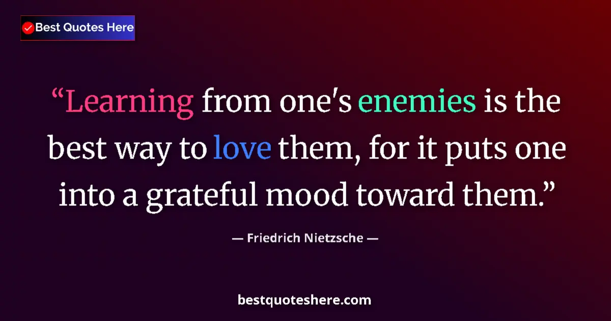 Quote by Friedrich Nietzsche: Learning from one's enemies is the best way to love them, for it puts one into a grateful mood towar...
