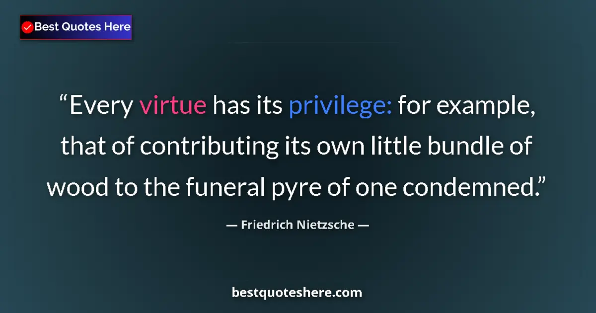Quote by Friedrich Nietzsche: Every virtue has its privilege: for example, that of contributing its own little bundle of wood to t...