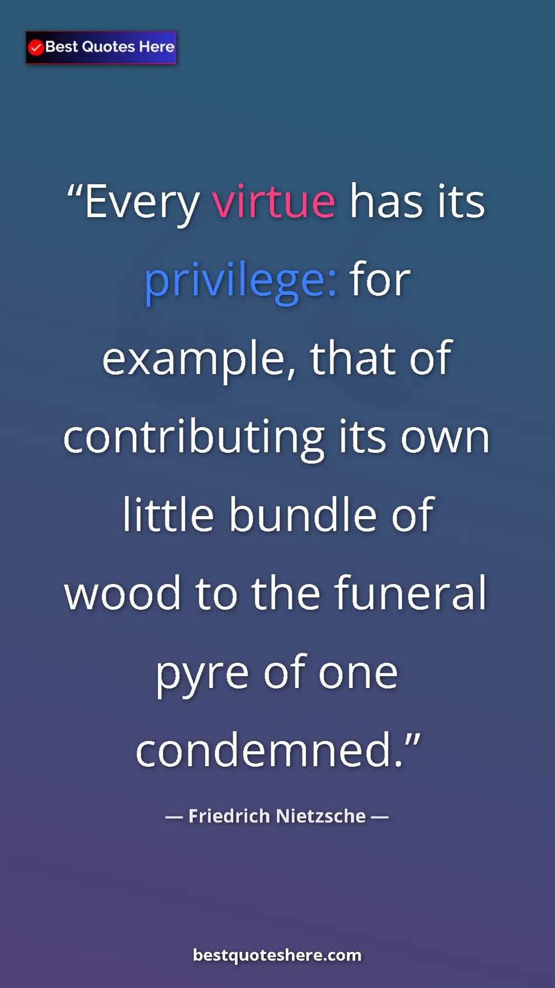 Pinterest quote poster by Friedrich Nietzsche: "Every virtue has its privilege: for example, that of..."