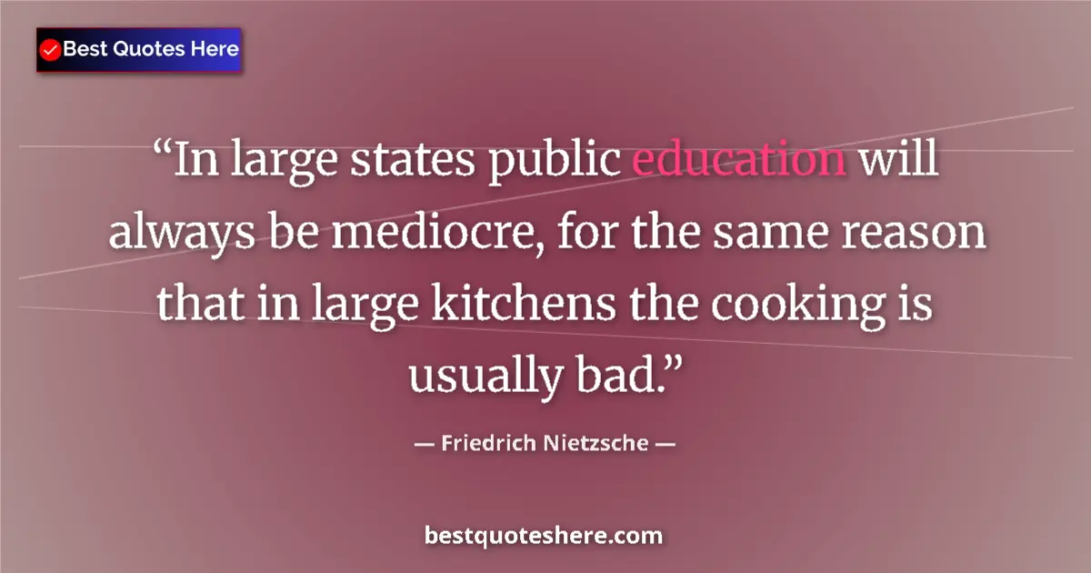 Quote by Friedrich Nietzsche: In large states public education will always be mediocre, for the same reason that in large kitchens...