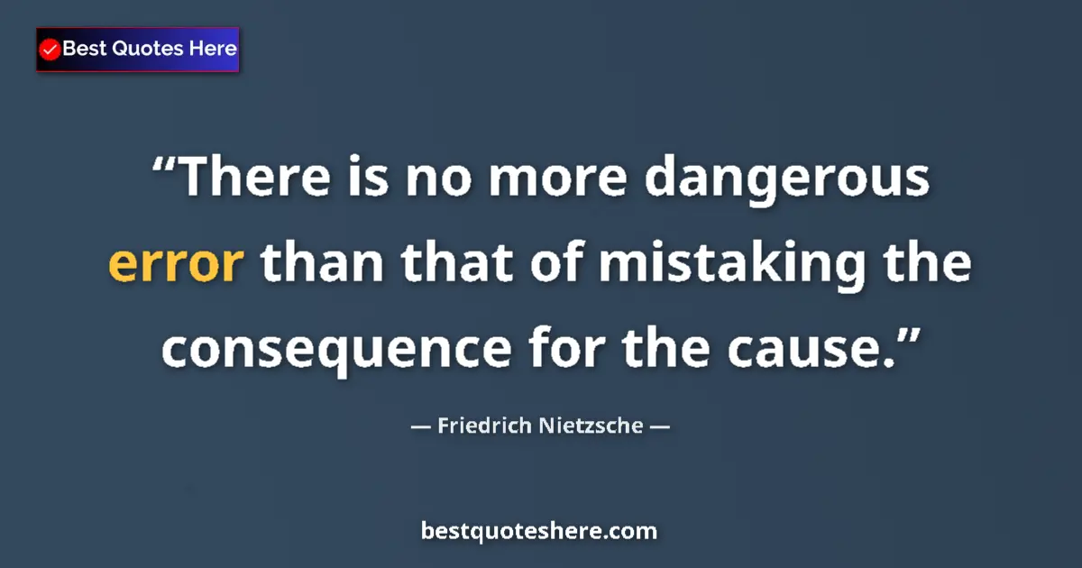 Quote by Friedrich Nietzsche: There is no more dangerous error than that of mistaking the consequence for the cause....