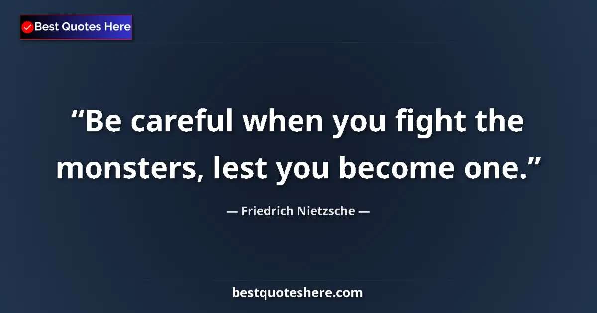 Quote by Friedrich Nietzsche: Be careful when you fight the monsters, lest you become one....